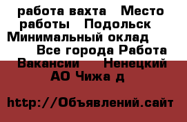 работа.вахта › Место работы ­ Подольск › Минимальный оклад ­ 36 000 - Все города Работа » Вакансии   . Ненецкий АО,Чижа д.